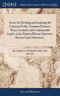 An act for Dividing and Inclosing the Common Fields, Common Pastures, Waste Grounds, and Commonable Lands, in the Parish of Ryton Otherwise Ruyton Upon Dunsmore,