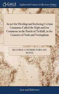 An act for Dividing and Inclosing Certain Commons Called the High and low Commons in the Parish of Tickhill, in the Counties of York and Nottingham