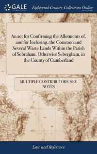 An act for Confirming the Allotments of, and for Inclosing, the Common and Several Waste Lands Within the Parish of Sebraham, Otherwise Sebergham, in the County of Cumberland