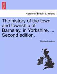 The History of the Town and Township of Barnsley, in Yorkshire. ... Second Edition.