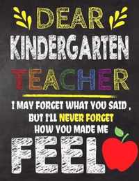 Dear Kindergarten Teacher I May Forget What You Said, But I'll Never Forget How You Made Me Feel: Kindergarten Teacher Appreciation Gift, gift from st