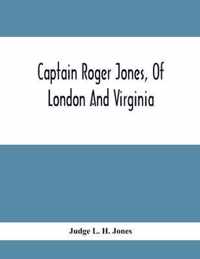 Captain Roger Jones, Of London And Virginia: Some Of His Antecedents And Descendants, With Appreciative Notice Of Other Families, Viz