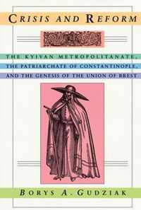 Crisis & Reform - The Kyivan Metropolitnate, the Patriarchate of Constantinople & the Genesis of the Union of Brest