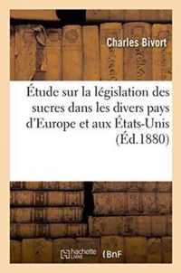 Etude Sur La Legislation Des Sucres Dans Les Divers Pays d'Europe Et Aux Etats-Unis.