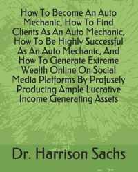 How To Become An Auto Mechanic, How To Find Clients As An Auto Mechanic, How To Be Highly Successful As An Auto Mechanic, And How To Generate Extreme