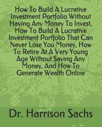 How To Build A Lucrative Investment Portfolio Without Having Any Money To Invest, How To Build A Lucrative Investment Portfolio That Can Never Lose Yo