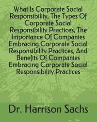 What Is Corporate Social Responsibility, The Types Of Corporate Social Responsibility Practices, The Importance Of Companies Embracing Corporate Socia