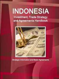 Indonesia Investment, Trade Strategy and Agreements Handbook - Strategic Information and Basic Agreements