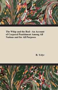 The Whip And The Rod - An Account Of Corporal Punishment Among All Nations And For All Purposes