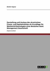 Darstellung und Analyse des ukrainischen Finanz- und Kapitalmarktes als Grundlage fur Markteintrittsstrategien einer deutschen Asset Management Gesellschaft