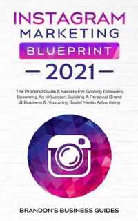 Instagram Marketing Blueprint 2021: The Practical Guide & Secrets For Gaining Followers. Becoming An Influencer, Building A Personal Brand & Business & Mastering Social Media Advertising