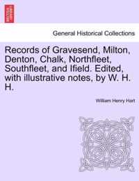 Records of Gravesend, Milton, Denton, Chalk, Northfleet, Southfleet, and Ifield. Edited, with Illustrative Notes, by W. H. H.