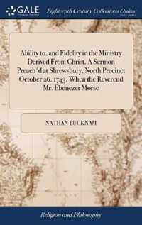 Ability to, and Fidelity in the Ministry Derived From Christ. A Sermon Preach'd at Shrewsbury, North Precinct October 26. 1743. When the Reverend Mr. Ebenezer Morse