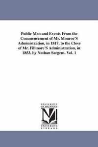 Public Men and Events From the Commencement of Mr. Monroe'S Administration, in 1817, to the Close of Mr. Fillmore'S Administration, in 1853. by Nathan Sargent. Vol. 1