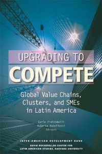 Upgrading to Compete - Global Value Chains, Clusters, and SMEs in Latin America