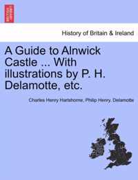 A Guide to Alnwick Castle ... with Illustrations by P. H. DeLamotte, Etc.