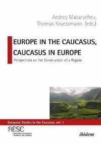 Europe in the Caucasus, Caucasus in Europe - Perspectives on the Construction of a Region
