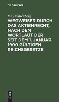 Wegweiser Durch Das Aktienrecht, Nach Dem Wortlaut Der Seit Dem 1. Januar 1900 Gultigen Reichsgesetze