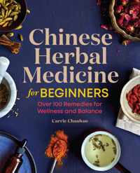 Chinese Herbal Medicine for Beginners: Over 100 Remedies for Wellness and Balance