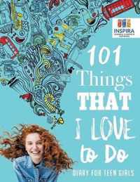 101 Things That I Love to Do Diary for Teen Girls