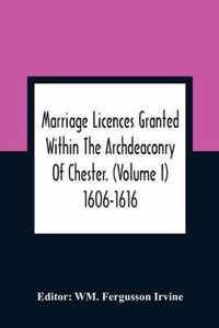 Marriage Licences Granted Within The Archdeaconry Of Chester. (Volume I) 1606-1616