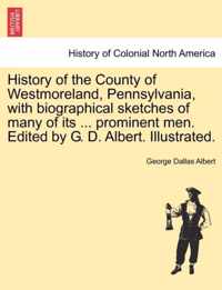 History of the County of Westmoreland, Pennsylvania, with biographical sketches of many of its ... prominent men. Edited by G. D. Albert. Illustrated.