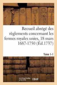 Recueil Abrege Des Reglements Concernant Les Fermes Royales Unies, 18 Mars 1687-1750. Tome 1-1