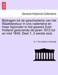 Bijdragen Tot de Geschiedenis Van Het Staatsbestuur in Ons Vaderland En Meer Bijzonder in Het Gewest Zuid- Holland Gedurende de Jaren 1813 Tot En Met 1845. Deel 1, 2 Eerste Stuk. Eerste Deel