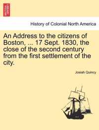 An Address to the Citizens of Boston, ... 17 Sept. 1830, the Close of the Second Century from the First Settlement of the City.