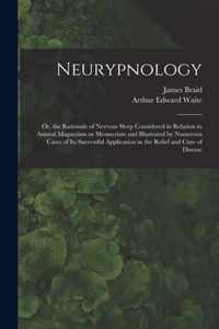 Neurypnology; or, the Rationale of Nervous Sleep Considered in Relation to Animal Magnetism or Mesmerism and Illustrated by Numerous Cases of Its Successful Application in the Relief and Cure of Disease