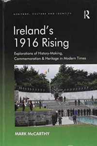 Ireland's 1916 Rising: Explorations of History-Making, Commemoration & Heritage in Modern Times