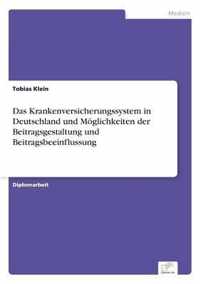 Das Krankenversicherungssystem in Deutschland und Moeglichkeiten der Beitragsgestaltung und Beitragsbeeinflussung