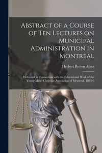 Abstract of a Course of Ten Lectures on Municipal Administration in Montreal [microform]