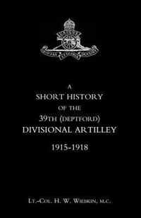 Short History of the 39th (Deptford) Divisional Artilley. 1915-1918