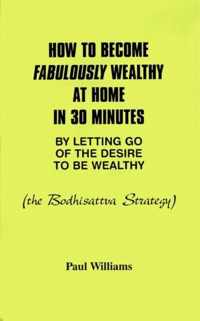 How to Become Fabulously Wealthy at Home in 30 Minutes by Letting Go of the Desire to be Wealthy