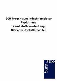 300 Fragen zum Industriemeister Papier- und Kunststoffverarbeitung