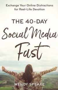 The 40Day Social Media Fast Exchange Your Online Distractions for RealLife Devotion