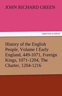 History of the English People, Volume I Early England, 449-1071, Foreign Kings, 1071-1204, the Charter, 1204-1216