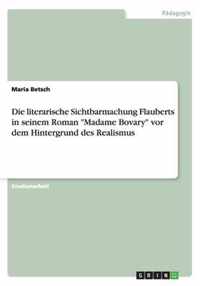 Die literarische Sichtbarmachung Flauberts in seinem Roman Madame Bovary vor dem Hintergrund des Realismus