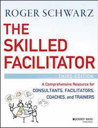 The Skilled Facilitator: A Comprehensive Resource for Consultants, Facilitators, Coaches, and Trainers