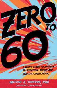 Zero to 60 A Teen's Guide to Manage Frustration, Anger, and Everyday Irritations