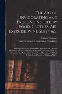 The Art of Invigorating and Prolonging Life, by Food, Clothes, Air, Exercise, Wine, Sleep, &c.