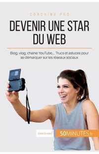 Devenir une star du Web: Blog, vlog, chaîne YouTube, ... Trucs et astuces pour se démarquer sur les réseaux sociaux