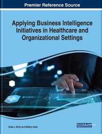 Applying Business Intelligence Initiatives in Healthcare and Organizational Settings