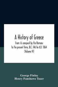 A History Of Greece, From Its Conquest By The Romans To The Present Time, B.C. 146 To A.D. 1864 (Volume Iv)