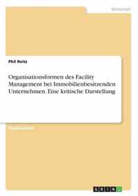 Organisationsformen des Facility Management bei Immobilienbesitzenden Unternehmen. Eine kritische Darstellung