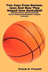 Two Guys from Barnum, Iowa and How They Helped Save Basketball: a History of U.S. Patent 4,534,556