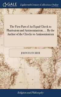 The First Part of An Equal Check to Pharisaism and Antinomianism, ... By the Author of the Checks to Antinomianism