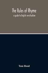 The Rules Of Rhyme; A Guide To English Versification. With A Compendious Dictionary Of Rhymes, An Examination Of Classical Measures, And Comments Upon Burlesque, Comic Verse, And Song-Writing