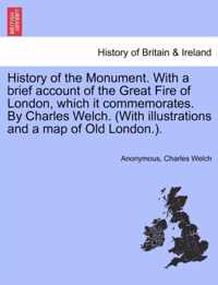 History of the Monument. with a Brief Account of the Great Fire of London, Which It Commemorates. by Charles Welch. (with Illustrations and a Map of Old London.).